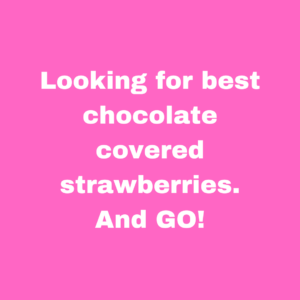 Example of a social media post where someone is commanding people. "Looking for the best chocolate covered strawberries. And GO!"